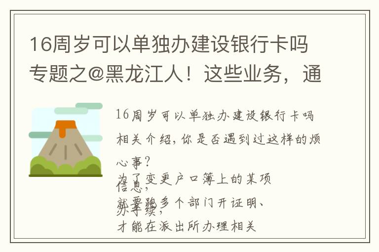 16周歲可以單獨(dú)辦建設(shè)銀行卡嗎專題之@黑龍江人！這些業(yè)務(wù)，通通簡化