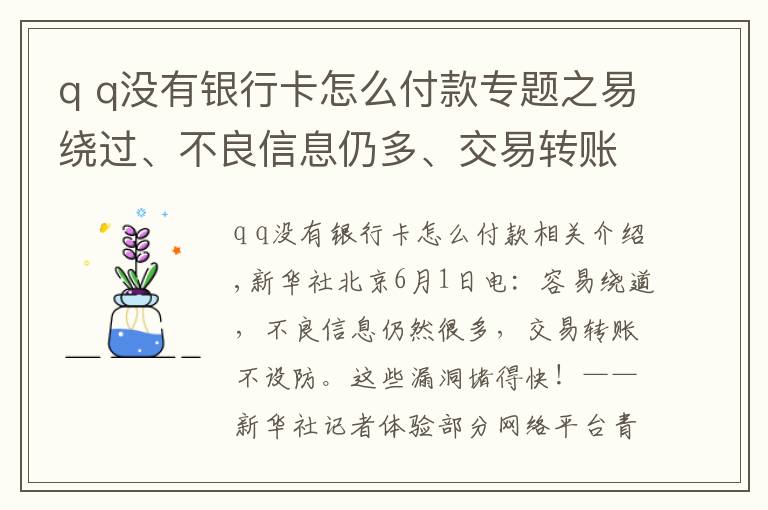 q q沒有銀行卡怎么付款專題之易繞過、不良信息仍多、交易轉(zhuǎn)賬不設(shè)防……這些漏洞趕緊堵！——新華社記者體驗部分網(wǎng)絡(luò)平臺青少年模式