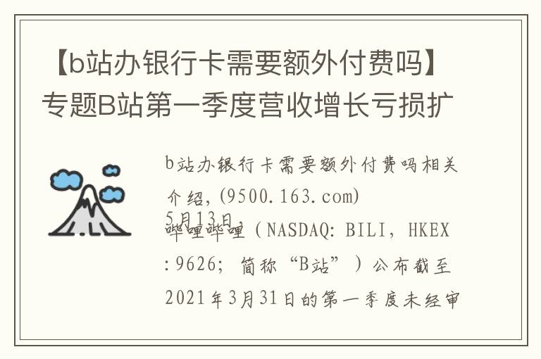 【b站辦銀行卡需要額外付費(fèi)嗎】專題B站第一季度營(yíng)收增長(zhǎng)虧損擴(kuò)大，付費(fèi)用戶破2000萬(wàn)