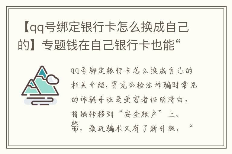 【qq號綁定銀行卡怎么換成自己的】專題錢在自己銀行卡也能“不翼而飛”？！注意了！騙子又有新招數(shù)