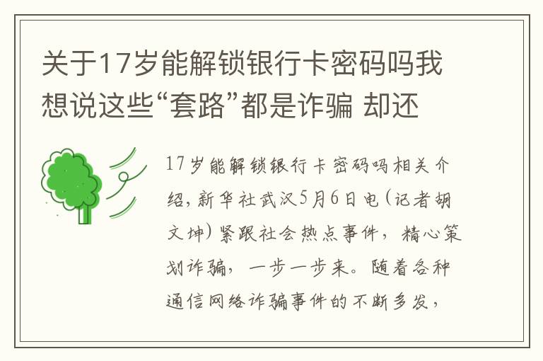 關(guān)于17歲能解鎖銀行卡密碼嗎我想說(shuō)這些“套路”都是詐騙 卻還是有人上當(dāng)