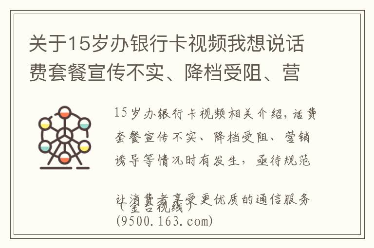 關(guān)于15歲辦銀行卡視頻我想說話費(fèi)套餐宣傳不實(shí)、降檔受阻、營銷誘導(dǎo)等情況時(shí)有發(fā)生，亟待規(guī)范