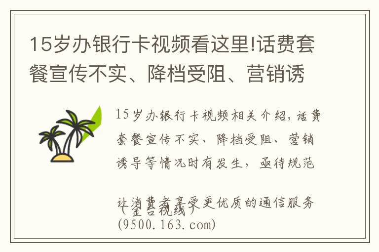 15歲辦銀行卡視頻看這里!話費(fèi)套餐宣傳不實(shí)、降檔受阻、營(yíng)銷誘導(dǎo)等情況時(shí)有發(fā)生，亟待規(guī)范