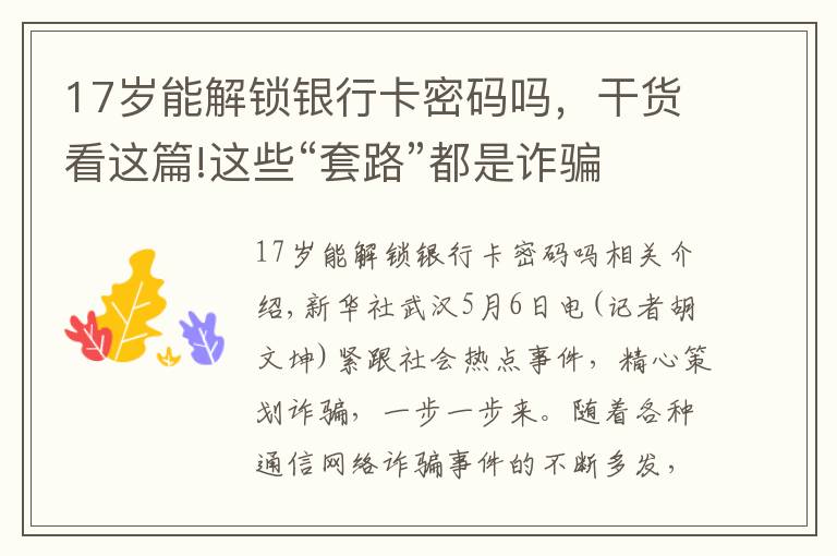 17歲能解鎖銀行卡密碼嗎，干貨看這篇!這些“套路”都是詐騙 卻還是有人上當(dāng)