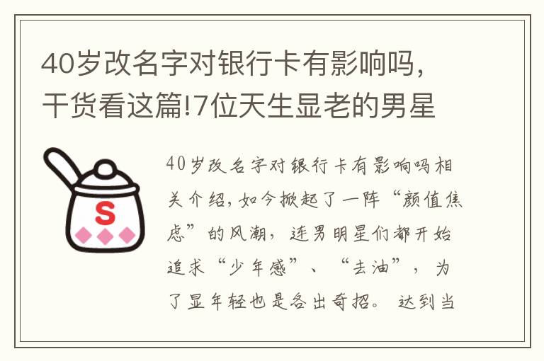 40歲改名字對(duì)銀行卡有影響嗎，干貨看這篇!7位天生顯老的男星，年輕時(shí)像大叔，成大叔后卻更有魅力