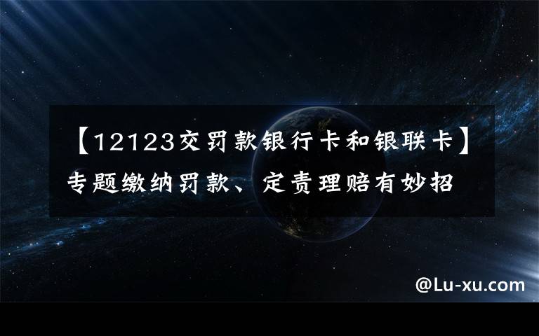 【12123交罰款銀行卡和銀聯(lián)卡】專題繳納罰款、定責(zé)理賠有妙招！請點“12123”手機APP處理