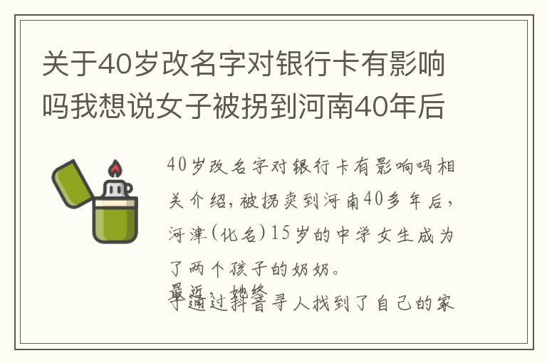 關(guān)于40歲改名字對(duì)銀行卡有影響嗎我想說(shuō)女子被拐到河南40年后被侄女刷抖音看到：原來(lái)我是四川鄰水人