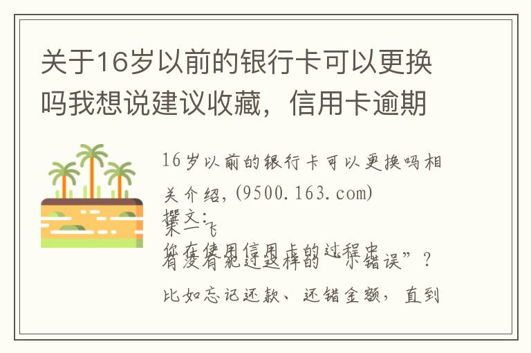 關(guān)于16歲以前的銀行卡可以更換嗎我想說建議收藏，信用卡逾期也不怕，整理34家銀行容時(shí)容差規(guī)則