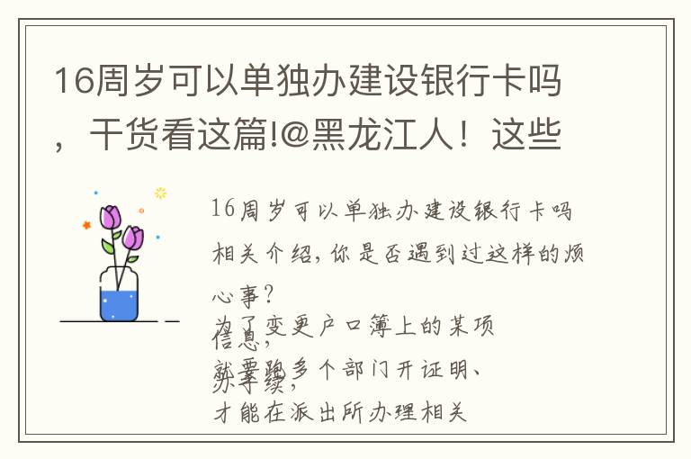 16周歲可以單獨(dú)辦建設(shè)銀行卡嗎，干貨看這篇!@黑龍江人！這些業(yè)務(wù)，通通簡化