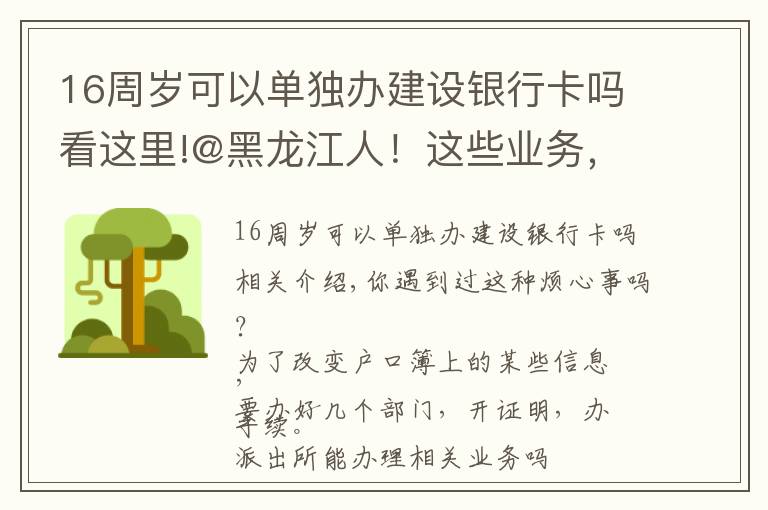 16周歲可以單獨(dú)辦建設(shè)銀行卡嗎看這里!@黑龍江人！這些業(yè)務(wù)，通通簡化