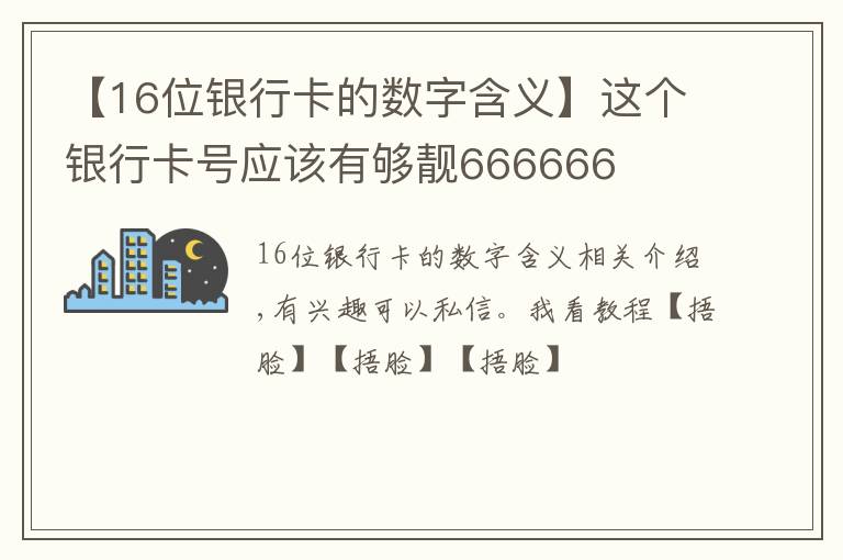 【16位銀行卡的數(shù)字含義】這個銀行卡號應(yīng)該有夠靚666666