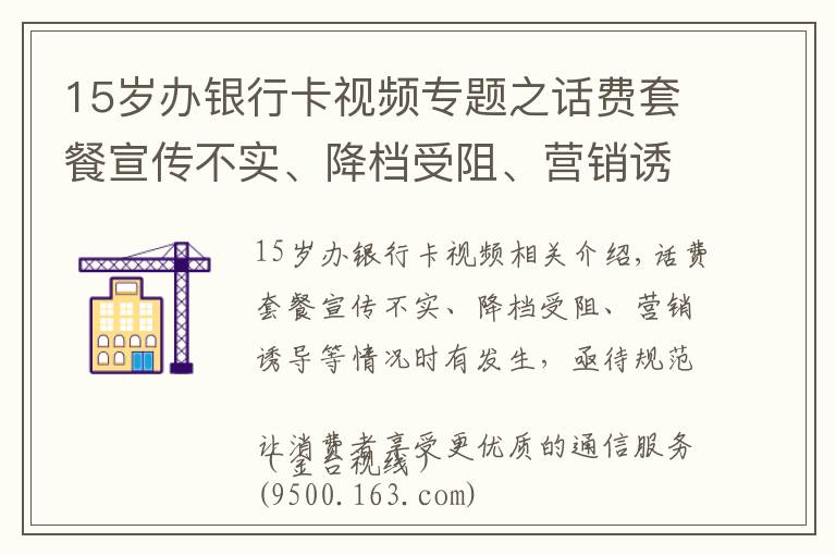 15歲辦銀行卡視頻專題之話費(fèi)套餐宣傳不實(shí)、降檔受阻、營(yíng)銷誘導(dǎo)等情況時(shí)有發(fā)生，亟待規(guī)范