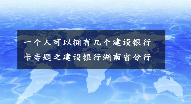 一個人可以擁有幾個建設(shè)銀行卡專題之建設(shè)銀行湖南省分行原信貸審批部總經(jīng)理侯繼明接受審查調(diào)查