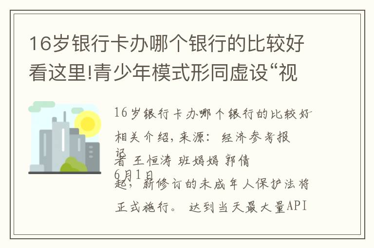 16歲銀行卡辦哪個(gè)銀行的比較好看這里!青少年模式形同虛設(shè)“視頻號(hào)”隱憂仍存