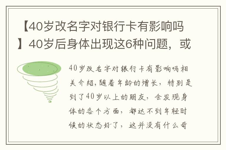 【40歲改名字對銀行卡有影響嗎】40歲后身體出現(xiàn)這6種問題，或是早衰表現(xiàn)，如何改善？來看此文