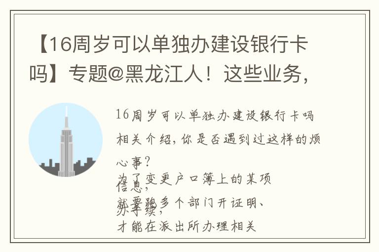 【16周歲可以單獨(dú)辦建設(shè)銀行卡嗎】專題@黑龍江人！這些業(yè)務(wù)，通通簡化