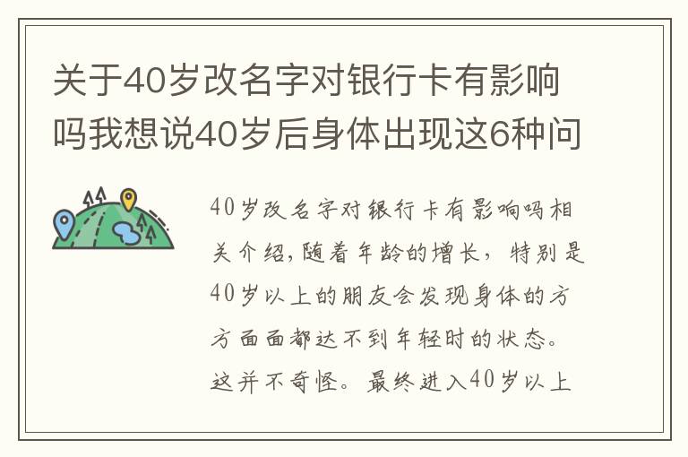 關(guān)于40歲改名字對銀行卡有影響嗎我想說40歲后身體出現(xiàn)這6種問題，或是早衰表現(xiàn)，如何改善？來看此文