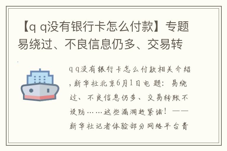 【q q沒有銀行卡怎么付款】專題易繞過、不良信息仍多、交易轉(zhuǎn)賬不設(shè)防……這些漏洞趕緊堵！——新華社記者體驗(yàn)部分網(wǎng)絡(luò)平臺青少年模式