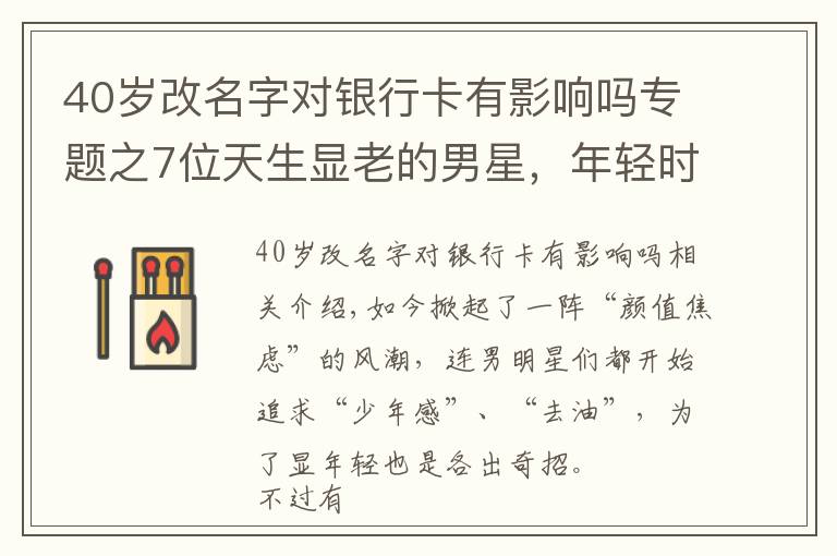 40歲改名字對(duì)銀行卡有影響嗎專題之7位天生顯老的男星，年輕時(shí)像大叔，成大叔后卻更有魅力