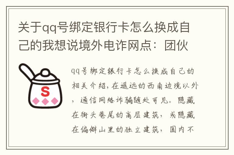 關(guān)于qq號綁定銀行卡怎么換成自己的我想說境外電詐網(wǎng)點：團伙成員業(yè)績不佳挨餓關(guān)水牢 有人想逃跳樓摔斷腿