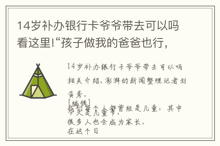 14歲補辦銀行卡爺爺帶去可以嗎看這里!“孩子做我的爸爸也行，我做孩子的爸爸也行”