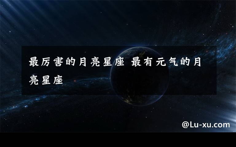 最厲害的月亮星座 最有元?dú)獾脑铝列亲?></a></div>
              <div   id=