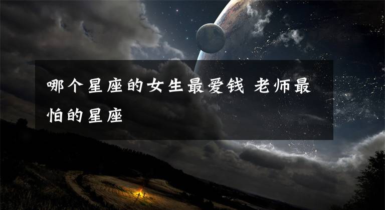 哪個(gè)星座的女生最愛錢 老師最怕的星座