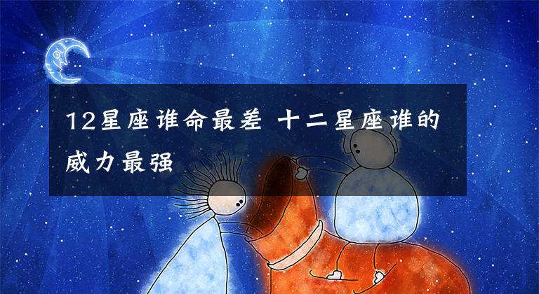 12星座誰命最差 十二星座誰的威力最強(qiáng)