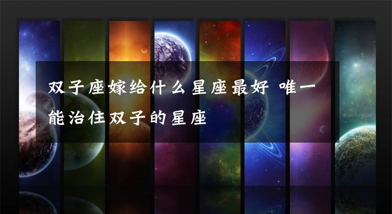 雙子座嫁給什么星座最好 唯一能治住雙子的星座