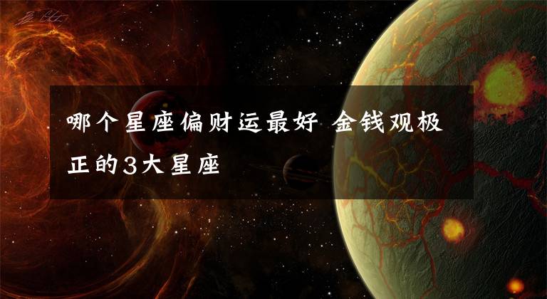 哪個星座偏財運最好 金錢觀極正的3大星座