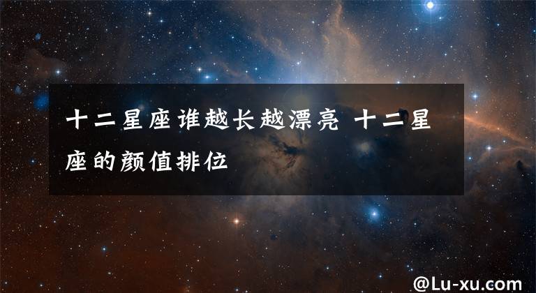 十二星座誰越長越漂亮 十二星座的顏值排位