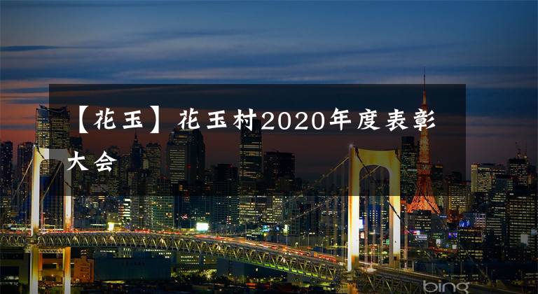 【花玉】花玉村2020年度表彰大會(huì)