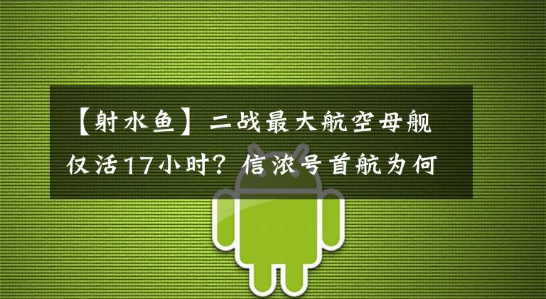 【射水魚】二戰(zhàn)最大航空母艦僅活17小時(shí)？信濃號(hào)首航為何命喪“射水魚”號(hào)？