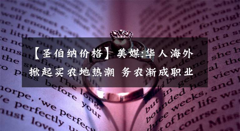 【圣伯納價(jià)格】美媒:華人海外掀起買農(nóng)地?zé)岢?務(wù)農(nóng)漸成職業(yè)新選擇