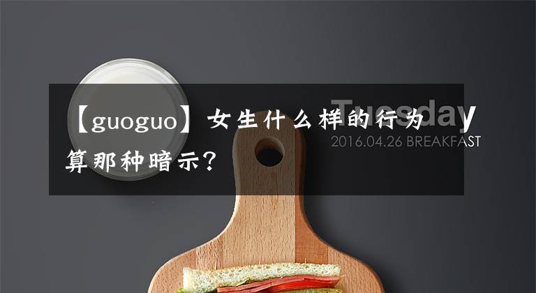 【guoguo】女生什么樣的行為算那種暗示？