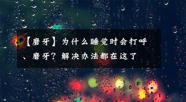 【磨牙】為什么睡覺時(shí)會(huì)打呼、磨牙？解決辦法都在這了