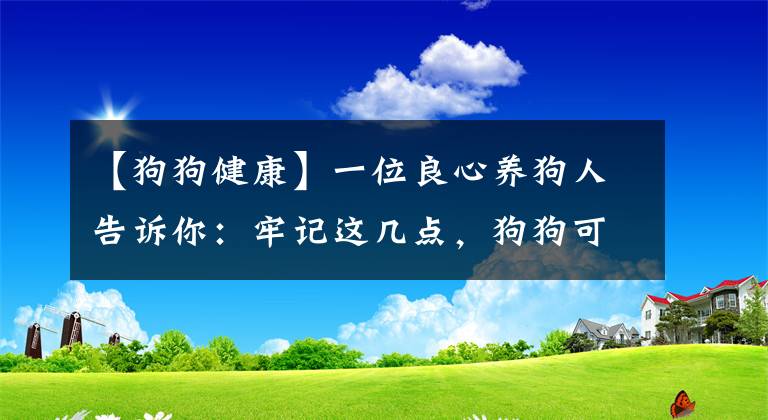 【狗狗健康】一位良心養(yǎng)狗人告訴你：牢記這幾點(diǎn)，狗狗可以健康長(zhǎng)壽