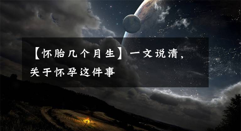 【懷胎幾個月生】一文說清，關(guān)于懷孕這件事