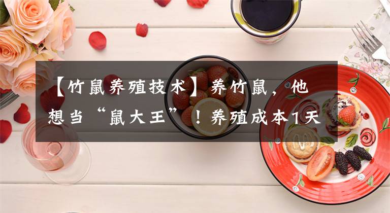 【竹鼠養(yǎng)殖技術(shù)】養(yǎng)竹鼠，他想當(dāng)“鼠大王”！養(yǎng)殖成本1天1毛錢(qián)，蒸煮烤炸味道好