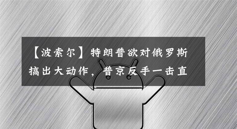 【波索爾】特朗普欲對俄羅斯搞出大動作，普京反手一擊直搗美國敏感痛處