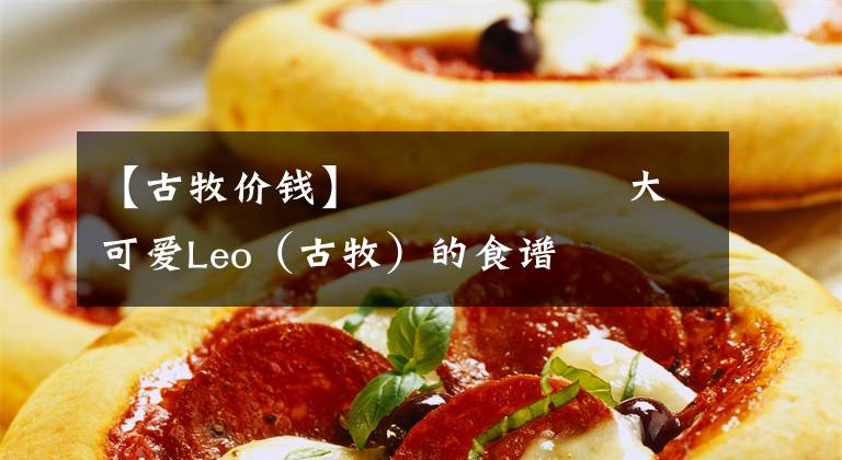 【古牧價錢】??????大可愛Leo（古牧）的食譜??