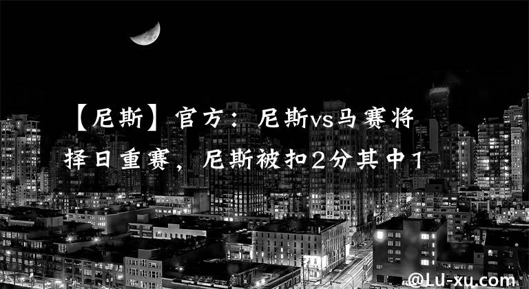 【尼斯】官方：尼斯vs馬賽將擇日重賽，尼斯被扣2分其中1分緩期執(zhí)行