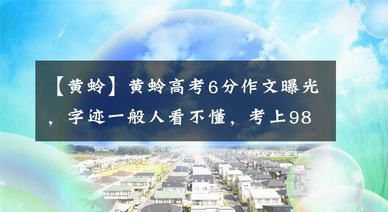 【黃蛉】黃蛉高考6分作文曝光，字跡一般人看不懂，考上985大學(xué)后怎樣了