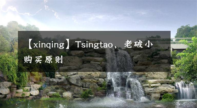 【xinqing】Tsingtao，老破小購(gòu)買原則