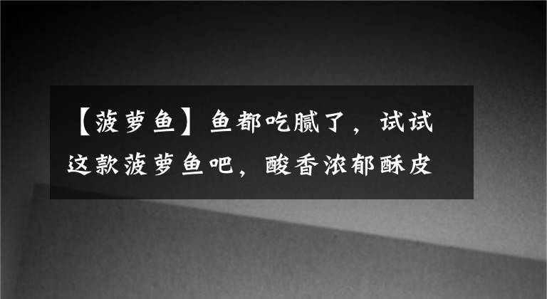 【菠蘿魚(yú)】魚(yú)都吃膩了，試試這款菠蘿魚(yú)吧，酸香濃郁酥皮嫩滑，好吃極了