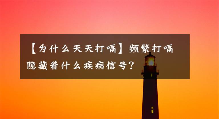 【為什么天天打嗝】頻繁打嗝隱藏著什么疾病信號(hào)？