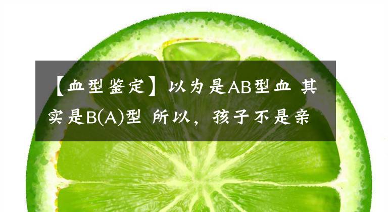 【血型鑒定】以為是AB型血 其實是B(A)型 所以，孩子不是親生的？