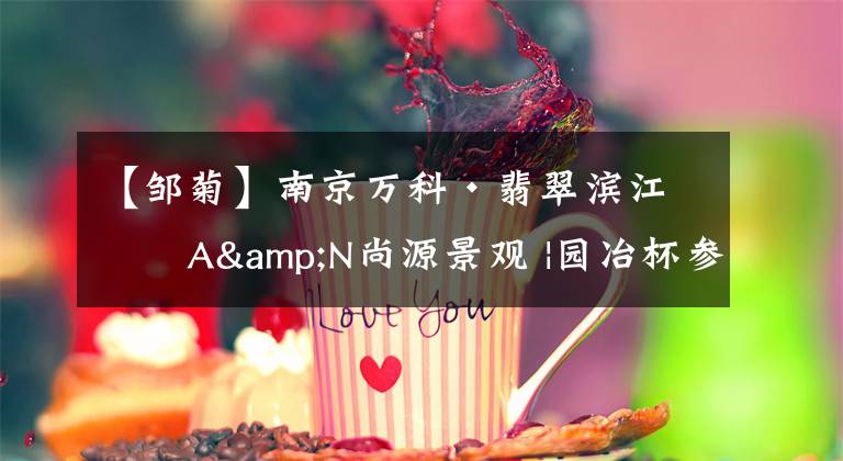 【鄒菊】南京萬(wàn)科·翡翠濱江｜A&N尚源景觀 |園冶杯參賽作品