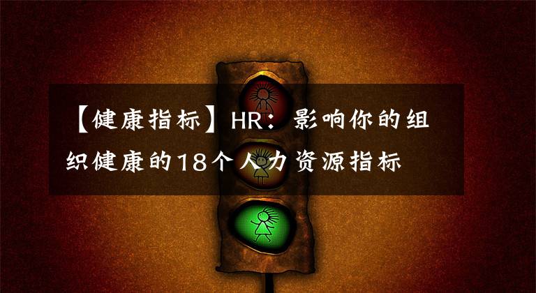 【健康指標(biāo)】HR：影響你的組織健康的18個(gè)人力資源指標(biāo)