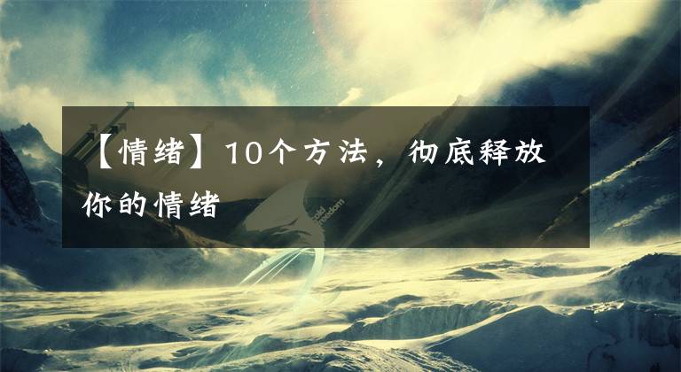 【情緒】10個(gè)方法，徹底釋放你的情緒